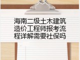 海南二级土木建筑造价工程师报考流程详解需要社保吗