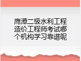 鹰潭二级水利工程造价工程师考试哪个机构学习靠谱呢