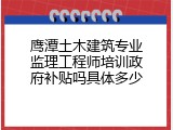 鹰潭土木建筑专业监理工程师培训政府补贴吗具体多少