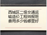 西城区二级交通运输造价工程师报班费用多少钱哪里好