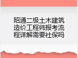 昭通二级土木建筑造价工程师报考流程详解需要社保吗