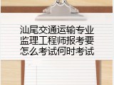 汕尾交通运输专业监理工程师报考要怎么考试何时考试