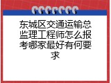 东城区交通运输总监理工程师怎么报考哪家最好有何要求