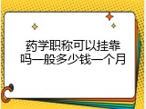 药学职称可以挂靠吗一般多少钱一个月