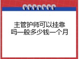 主管护师可以挂靠吗一般多少钱一个月