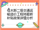 佳木斯二级交通运输造价工程师最新补贴政策详情分析