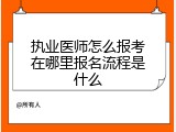 执业医师怎么报考在哪里报名流程是什么
