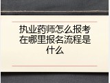 执业药师怎么报考在哪里报名流程是什么