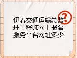 伊春交通运输总监理工程师网上报名服务平台网址多少