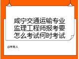 咸宁交通运输专业监理工程师报考要怎么考试何时考试