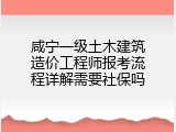 咸宁一级土木建筑造价工程师报考流程详解需要社保吗