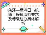 菏泽一级港口与航道工程建造师要求及等级划分具体解析