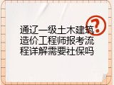 通辽一级土木建筑造价工程师报考流程详解需要社保吗