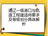通辽一级港口与航道工程建造师要求及等级划分具体解析