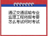 通辽交通运输专业监理工程师报考要怎么考试何时考试