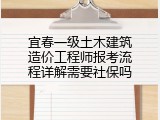 宜春一级土木建筑造价工程师报考流程详解需要社保吗