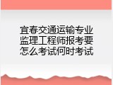 宜春交通运输专业监理工程师报考要怎么考试何时考试