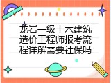 龙岩一级土木建筑造价工程师报考流程详解需要社保吗