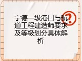 宁德一级港口与航道工程建造师要求及等级划分具体解析