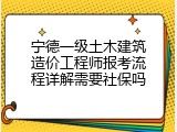 宁德一级土木建筑造价工程师报考流程详解需要社保吗