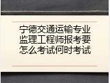 宁德交通运输专业监理工程师报考要怎么考试何时考试