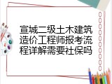 宣城二级土木建筑造价工程师报考流程详解需要社保吗