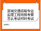 宣城交通运输专业监理工程师报考要怎么考试何时考试
