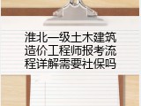淮北一级土木建筑造价工程师报考流程详解需要社保吗
