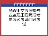 马鞍山交通运输专业监理工程师报考要怎么考试何时考试