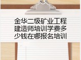金华二级矿业工程建造师培训学费多少钱在哪报名培训