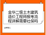 金华二级土木建筑造价工程师报考流程详解需要社保吗