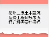 衢州二级土木建筑造价工程师报考流程详解需要社保吗