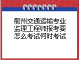 衢州交通运输专业监理工程师报考要怎么考试何时考试