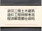 武汉二级土木建筑造价工程师报考流程详解需要社保吗