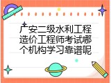 广安二级水利工程造价工程师考试哪个机构学习靠谱呢