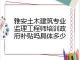 雅安土木建筑专业监理工程师培训政府补贴吗具体多少