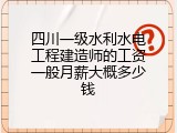 四川一级水利水电工程建造师的工资一般月薪大概多少钱