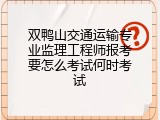 双鸭山交通运输专业监理工程师报考要怎么考试何时考试