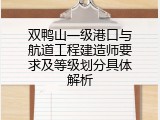 双鸭山一级港口与航道工程建造师要求及等级划分具体解析