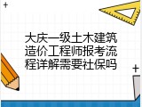 大庆一级土木建筑造价工程师报考流程详解需要社保吗