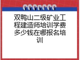 双鸭山二级矿业工程建造师培训学费多少钱在哪报名培训