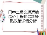 巴中二级交通运输造价工程师最新补贴政策详情分析
