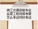 镇江交通运输专业监理工程师报考要怎么考试何时考试