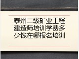泰州二级矿业工程建造师培训学费多少钱在哪报名培训