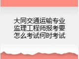 大同交通运输专业监理工程师报考要怎么考试何时考试
