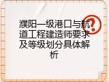 濮阳一级港口与航道工程建造师要求及等级划分具体解析
