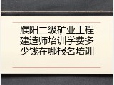 濮阳二级矿业工程建造师培训学费多少钱在哪报名培训