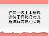 许昌一级土木建筑造价工程师报考流程详解需要社保吗