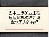 巴中二级矿业工程建造师机构培训班当地周边的有吗