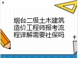 烟台二级土木建筑造价工程师报考流程详解需要社保吗